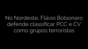 ​No Nordeste, Flávio Bolsonaro defende classificar PCC e CV como grupos terroristas 